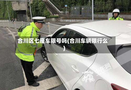 合川区七座车限号吗(合川车辆限行么)-第3张图片