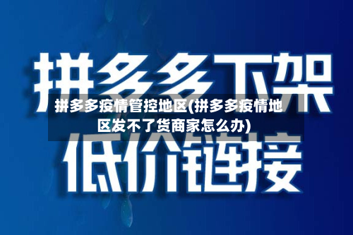 拼多多疫情管控地区(拼多多疫情地区发不了货商家怎么办)-第3张图片