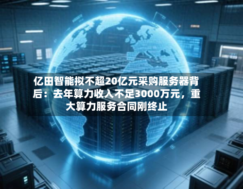 亿田智能拟不超20亿元采购服务器背后：去年算力收入不足3000万元，重大算力服务合同刚终止
