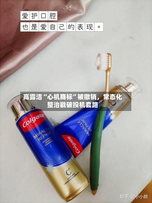 高露洁“心机商标”被撤销	，常态化整治戳破投机套路-第2张图片
