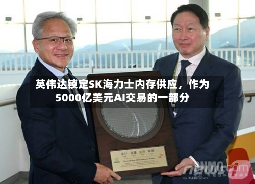 英伟达锁定SK海力士内存供应	，作为5000亿美元AI交易的一部分-第3张图片