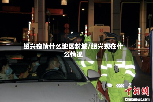 绍兴疫情什么地区封城/绍兴现在什么情况