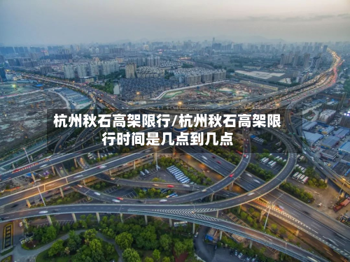 杭州秋石高架限行/杭州秋石高架限行时间是几点到几点