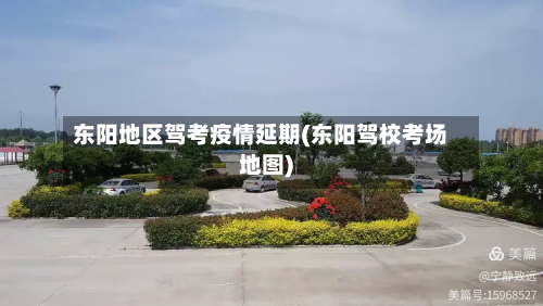 东阳地区驾考疫情延期(东阳驾校考场地图)