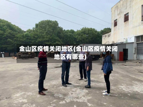 金山区疫情关闭地区(金山区疫情关闭地区有哪些)
