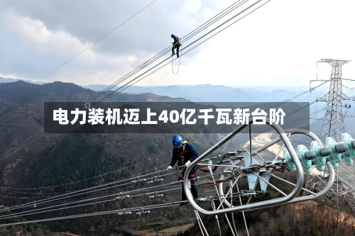 电力装机迈上40亿千瓦新台阶
