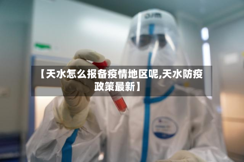 【天水怎么报备疫情地区呢,天水防疫政策最新】