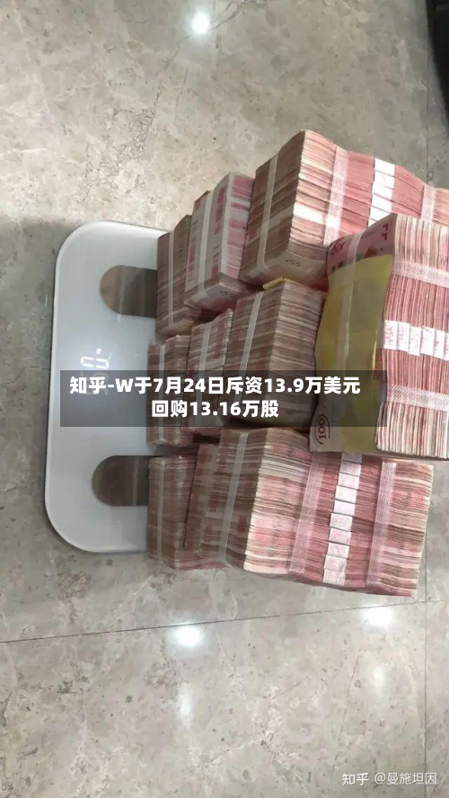 知乎-W于7月24日斥资13.9万美元回购13.16万股-第2张图片