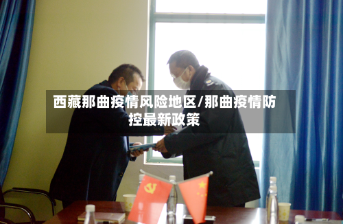 西藏那曲疫情风险地区/那曲疫情防控最新政策
