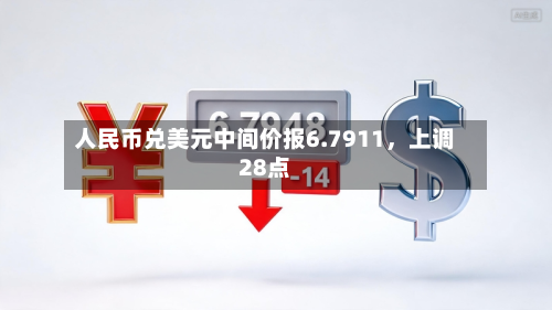 人民币兑美元中间价报6.7911，上调28点-第3张图片