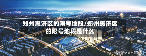 郑州惠济区的限号地段/郑州惠济区的限号地段是什么-第2张图片
