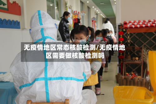 无疫情地区常态核酸检测/无疫情地区需要做核酸检测吗