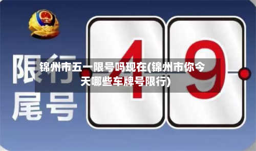 锦州市五一限号吗现在(锦州市你今天哪些车牌号限行)