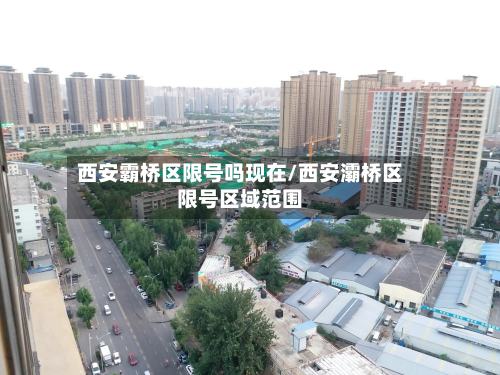 西安霸桥区限号吗现在/西安灞桥区限号区域范围