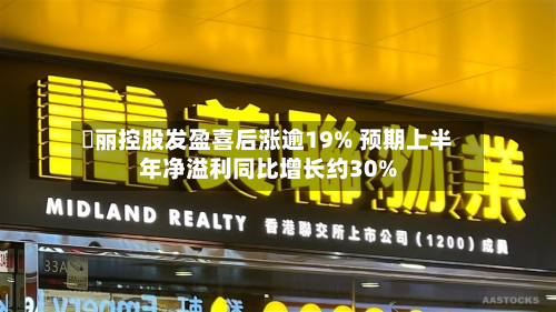 喆丽控股发盈喜后涨逾19% 预期上半年净溢利同比增长约30%-第2张图片