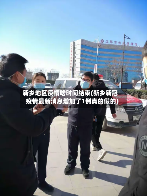 新乡地区疫情啥时间结束(新乡新冠疫情最新消息增加了1例真的假的)