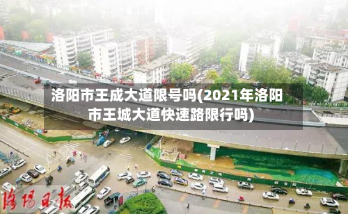 洛阳市王成大道限号吗(2021年洛阳市王城大道快速路限行吗)