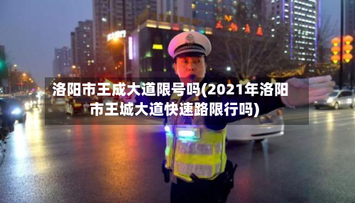 洛阳市王成大道限号吗(2021年洛阳市王城大道快速路限行吗)-第2张图片