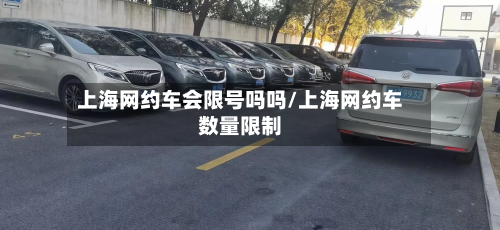 上海网约车会限号吗吗/上海网约车数量限制