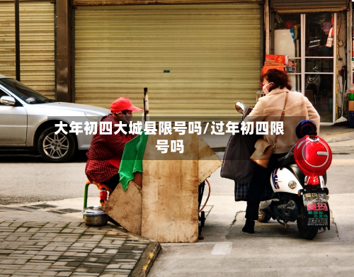 大年初四大城县限号吗/过年初四限号吗
