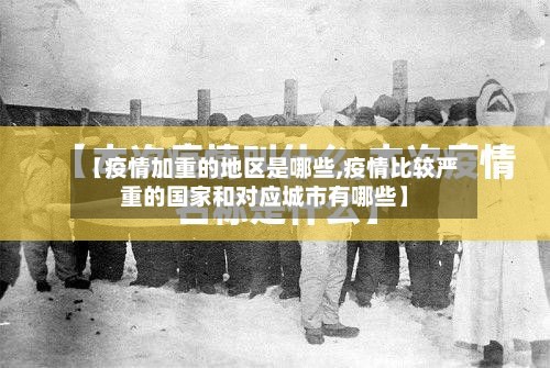 【疫情加重的地区是哪些,疫情比较严重的国家和对应城市有哪些】