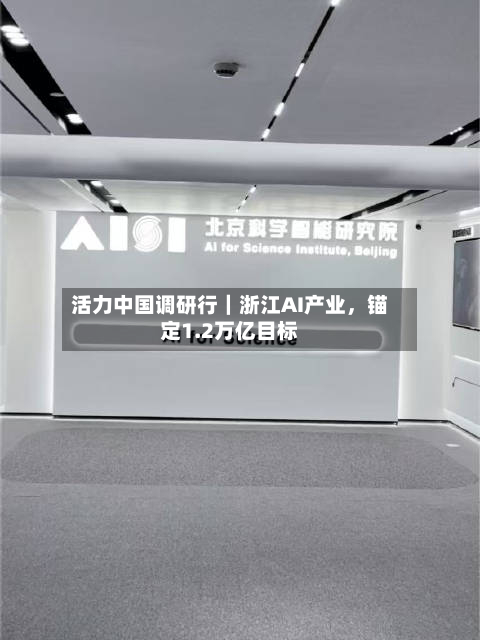 活力中国调研行｜浙江AI产业，锚定1.2万亿目标