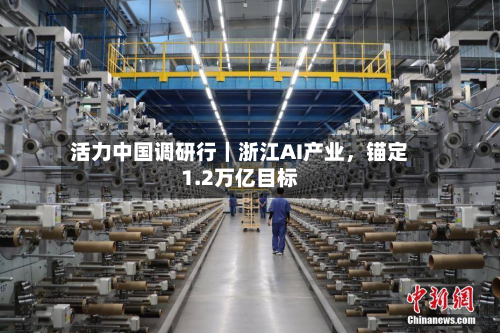 活力中国调研行｜浙江AI产业，锚定1.2万亿目标-第3张图片