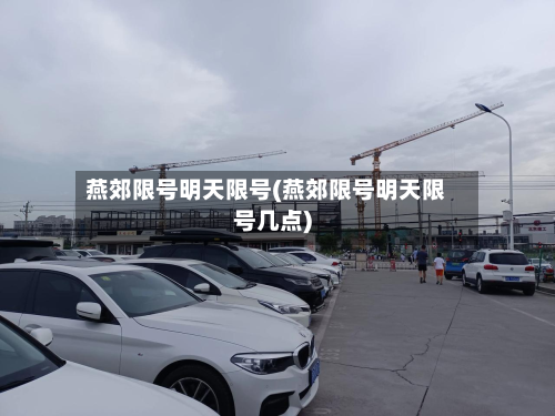 燕郊限号明天限号(燕郊限号明天限号几点)