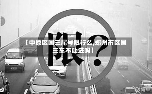 【中原区国三尾号限行么,郑州市区国三车不让进吗】-第3张图片