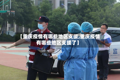 【重庆疫情有哪些地区支援,重庆疫情有哪些地区支援了】