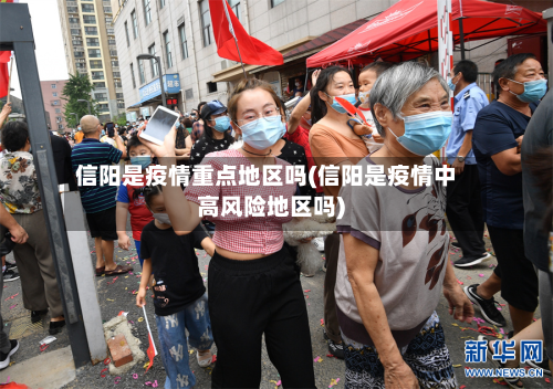 信阳是疫情重点地区吗(信阳是疫情中高风险地区吗)-第3张图片