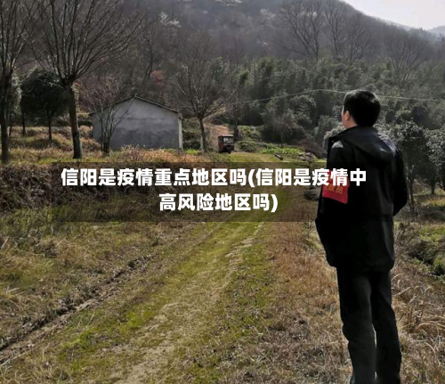 信阳是疫情重点地区吗(信阳是疫情中高风险地区吗)