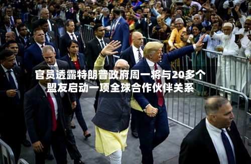 官员透露特朗普政府周一将与20多个盟友启动一项全球合作伙伴关系-第2张图片