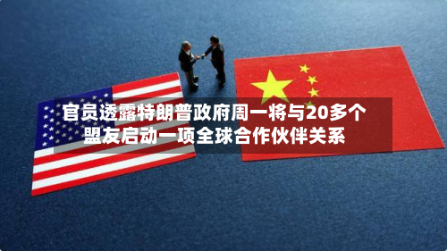 官员透露特朗普政府周一将与20多个盟友启动一项全球合作伙伴关系