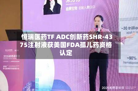 恒瑞医药TF ADC创新药SHR-4375注射液获美国FDA孤儿药资格认定-第3张图片