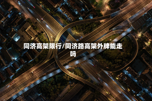 同济高架限行/同济路高架外牌能走吗