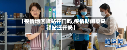 【疫情地区驿站开门吗,疫情期间菜鸟驿站还开吗】-第2张图片