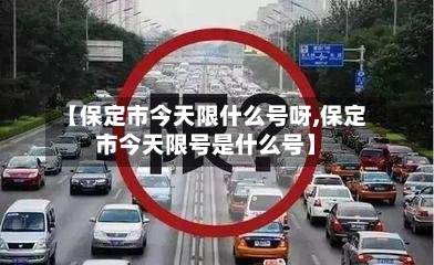 【保定市今天限什么号呀,保定市今天限号是什么号】