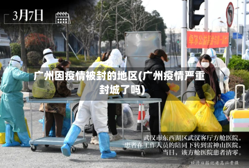 广州因疫情被封的地区(广州疫情严重封城了吗)