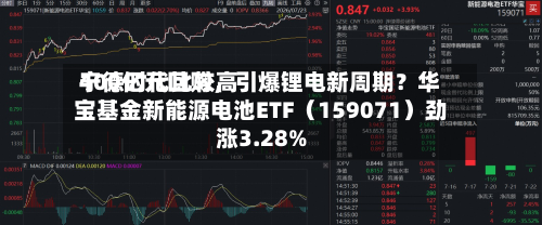 宁德时代比较高400亿元回购，引爆锂电新周期？华宝基金新能源电池ETF（159071）劲涨3.28%