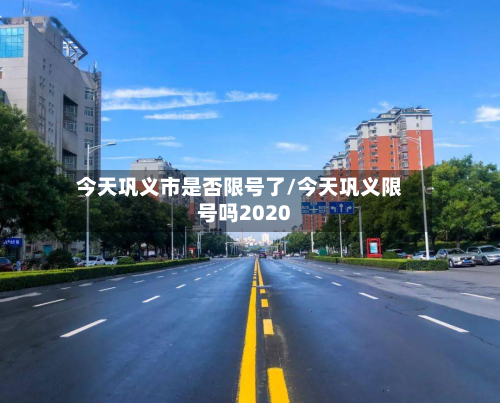 今天巩义市是否限号了/今天巩义限号吗2020