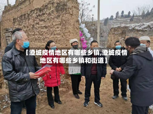 【澄城疫情地区有哪些乡镇,澄城疫情地区有哪些乡镇和街道】