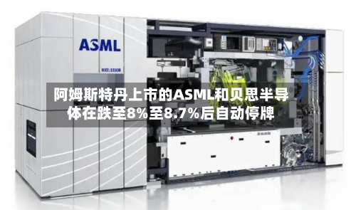 阿姆斯特丹上市的ASML和贝思半导体在跌至8%至8.7%后自动停牌