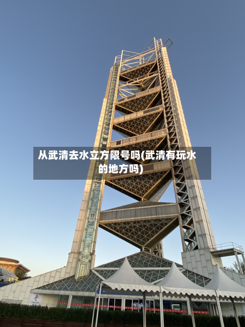 从武清去水立方限号吗(武清有玩水的地方吗)-第2张图片