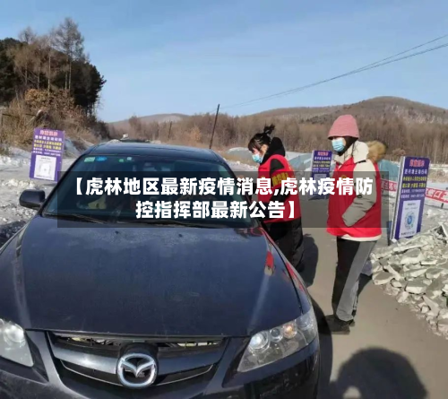 【虎林地区最新疫情消息,虎林疫情防控指挥部最新公告】-第2张图片