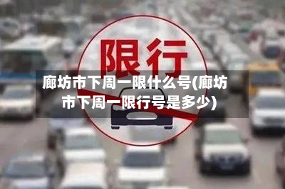 廊坊市下周一限什么号(廊坊市下周一限行号是多少)