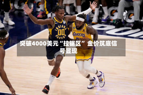 突破4000美元“拉锯区” 金价筑底信号显现