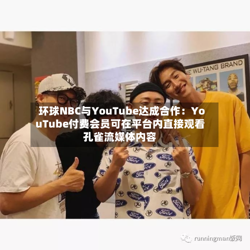 环球NBC与YouTube达成合作：YouTube付费会员可在平台内直接观看孔雀流媒体内容