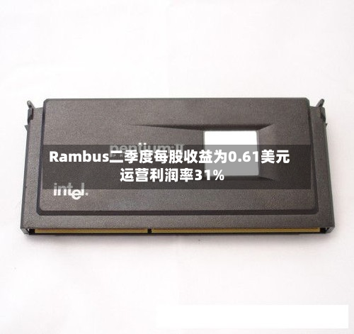 Rambus二季度每股收益为0.61美元 运营利润率31%