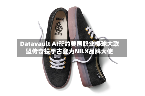 Datavault AI签约美国职业棒球大联盟传奇投手古登为NILX品牌大使-第2张图片